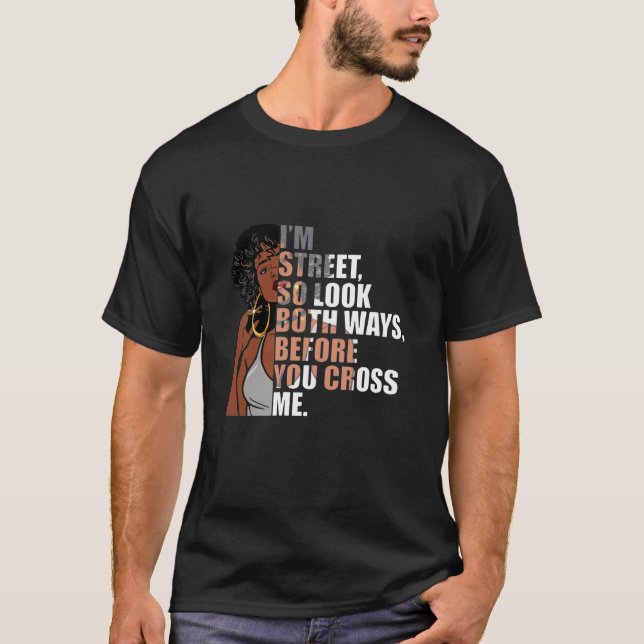 i'm street so look both ways before you cross me t T-Shirt (Front)