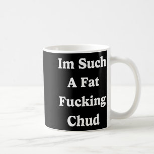 Im Such A Fat Foring Chud Quote Self Deprecating S Coffee Mug