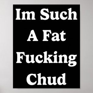 Im Such A Fat Foring Chud Quote Self Deprecating S Poster