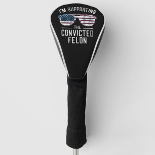 I'm Supporting The Convicted Felon Pro Trump 2024 Golf Head Cover