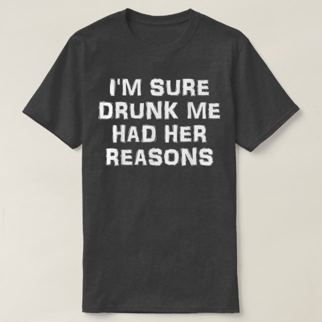 Im Sure Drunk Me Had Her Reasons 2050  T-Shirt (Design Front)