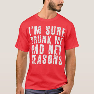 I'm Sure Drunk Me Had Her Reasons Funny Drinking T-Shirt