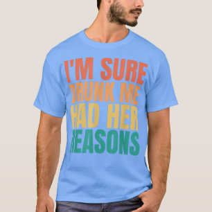 I'm Sure Drunk Me Had Her Reasons Funny Women Drin T-Shirt