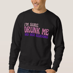 I'm Sure Drunk Me Had Her Reasons    Sweatshirt