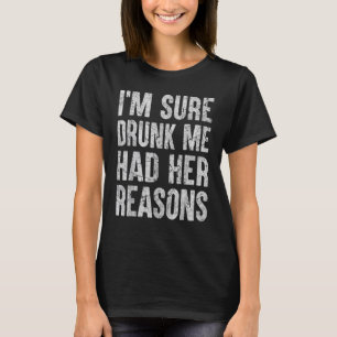 I'm Sure Drunk Me Had Her Reasons T-Shirt