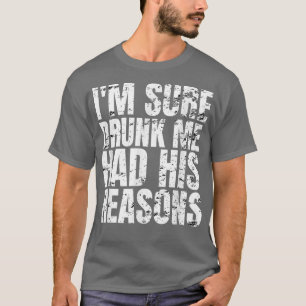 Im Sure Drunk Me Had His Reasons Funny Men Drinkin T-Shirt