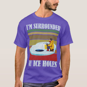 Im Surrounded By Ice Holes Ice fishing T-Shirt
