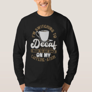 I'm Switching To Decaf I Need To Cut Back On My Ca T-Shirt