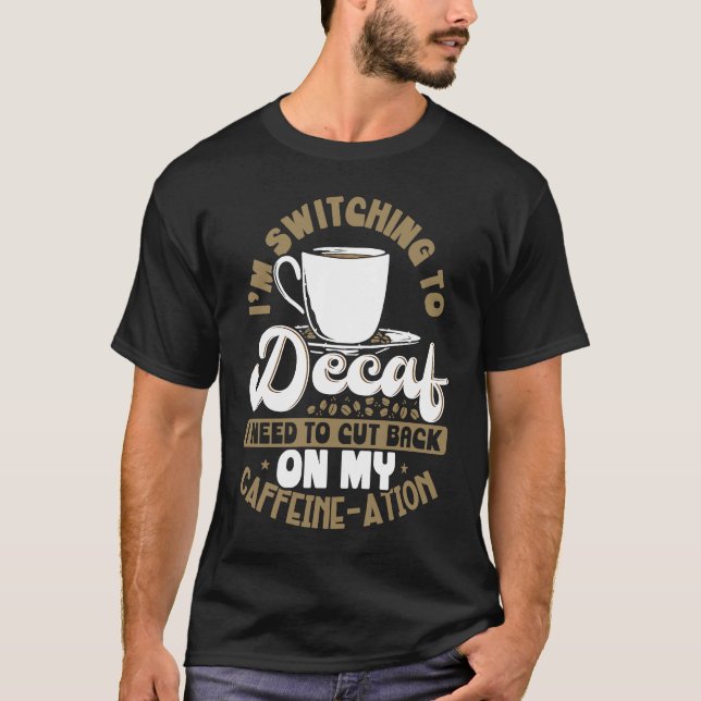 I'm Switching To Decaf I Need To Cut Back On My Ca T-Shirt (Front)