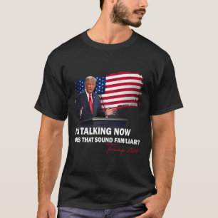 I'm Talking Now Does That Sound Familiar Trump 202 T-Shirt