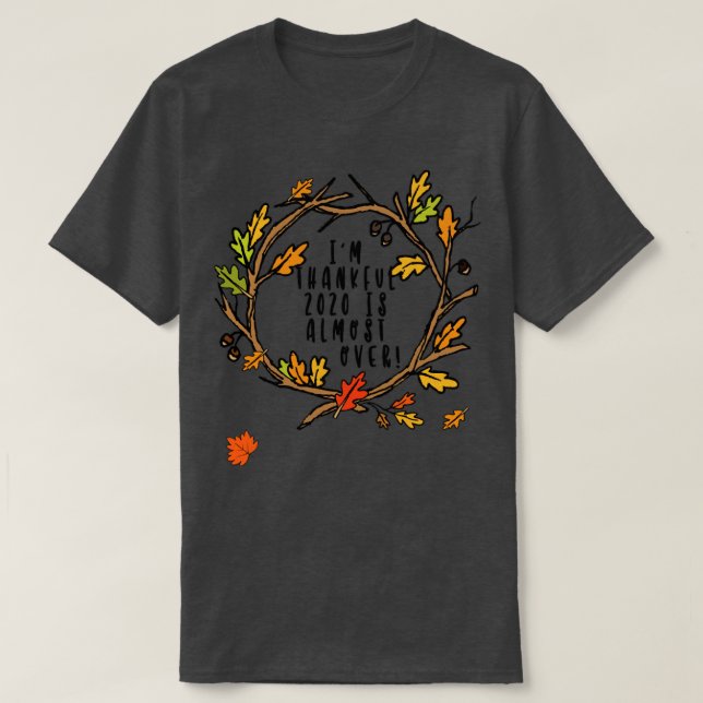 Im Thankful 2020 is Almost Over Funny Thanksgiving T-Shirt (Design Front)