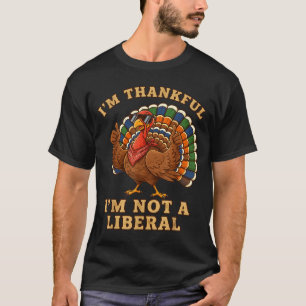 Im Thankful Im Not A Liberal Turkey Thanksgiving P T-Shirt