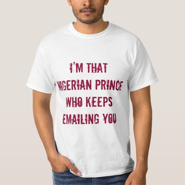 I'm That Nigerian Prince Who Keeps Emailing You T-Shirt (Front)