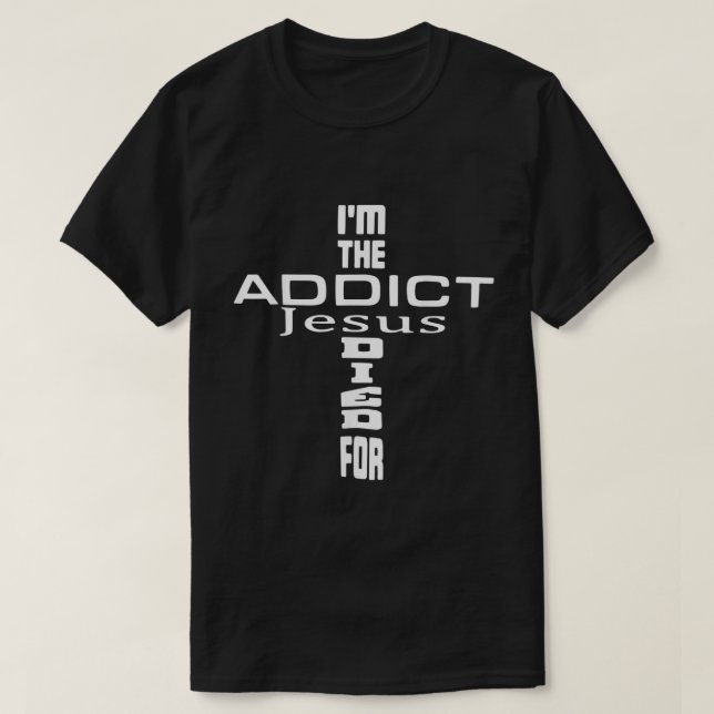 Im The Addict Jesus Died For  Jesus Christian  T-Shirt (Design Front)