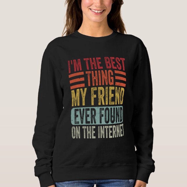 I'm The Best Thing My Friend Ever Found On The Int Sweatshirt (Front)