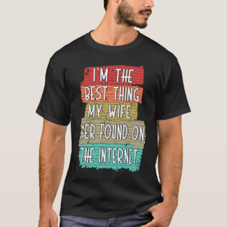 I'm The Best Thing My Wife Ever Found On Internet T-Shirt