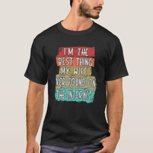 I'm The Best Thing My Wife Ever Found On Internet T-Shirt