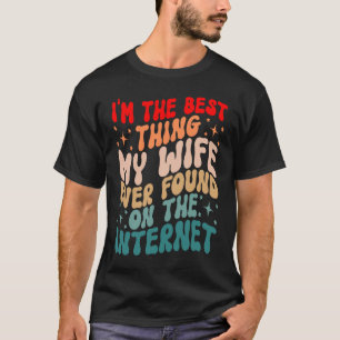 I'm The Best Thing My Wife Ever Found On The Inter T-Shirt