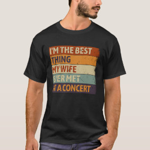 I'm The Best Thing My wife Ever Met At A Concert R T-Shirt
