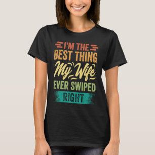 I'm The Best Thing My Wife Ever Swiped Right T-Shirt