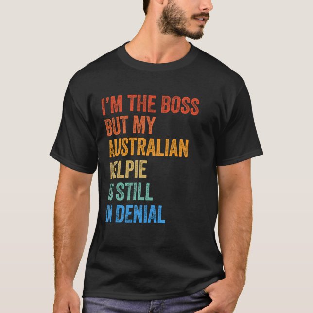 I'm The Boss Australian Kelpie Still In Denial  T-Shirt (Front)