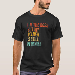 Im The Boss But My Golden Is Still In Denial T-Shirt