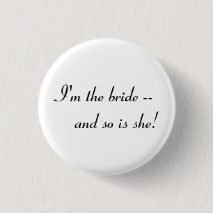 I'm the bride -- and so is she! 3 cm round badge