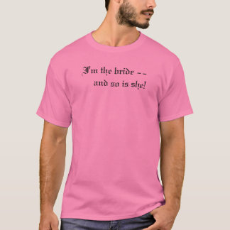 I'm the bride --     and so is she! T-Shirt