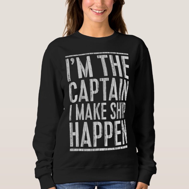 I'm The Captain I Make Ship Happen  Boating Sweatshirt (Front)
