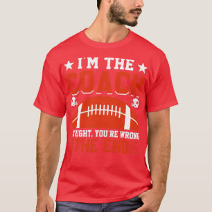 im the coach im right youre wrong the end T-Shirt