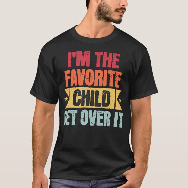 I'M The Favorite Child Get Over It T-Shirt (Front)