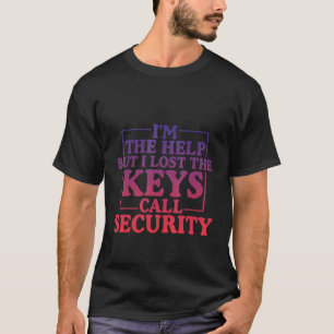 I'm The Help But I Lost The Keys Call Security T-Shirt
