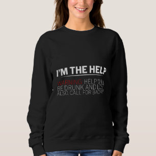 I'm The Help  Warning  Help Will Be Drunk And Lost Sweatshirt