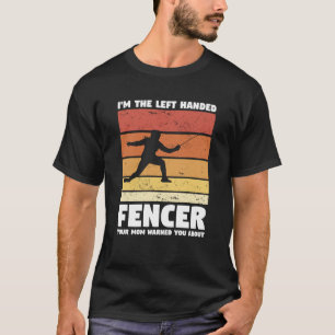 I'm The Left Handed Fencer Your Mum Warned You Abo T-Shirt