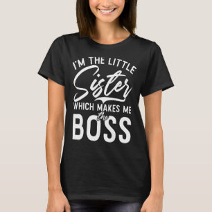 Im the little Sister which makes me the Boss Littl T-Shirt