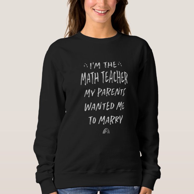 I'm the Math Teacher to Marry Funny Algebra Teache Sweatshirt (Front)