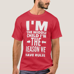 I'm The Middle Child I'm The Reason We Have Rules  T-Shirt