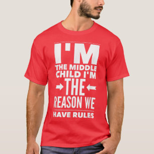 I'm The Middle Child I'm The Reason We Have Rules  T-Shirt
