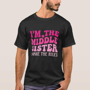 I'm The Middle Sister I Make The Rules Funny Siste T-Shirt