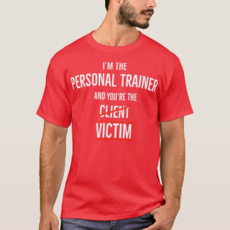 Im The Personal Trainer and you are the Victim T-Shirt