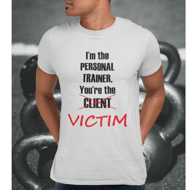 I'm the Personal Trainer, You're the Victim T-Shirt (Creator Uploaded)