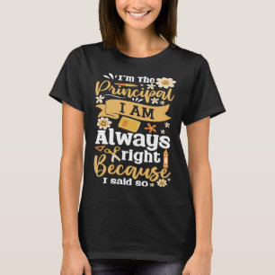 Im The Principal I Am Always Right Because I Said  T-Shirt