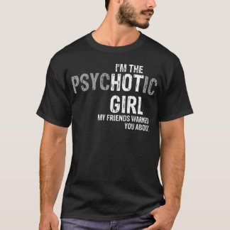 Im the psychotic girl my friends warned you about  T-Shirt