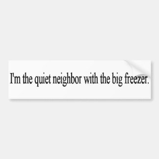 I'm the quiet neighbour with the big freezer. bumper sticker