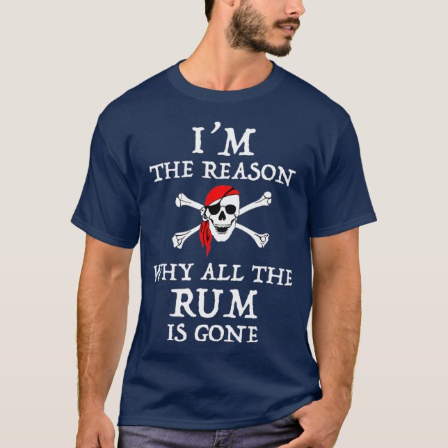 Im The Reason Why All The Rum Is Gone Funny T-Shirt (Front)