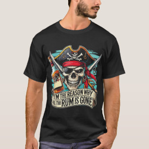 I'M The Reason Why All The Rum Is Gone Pirate Rum  T-Shirt