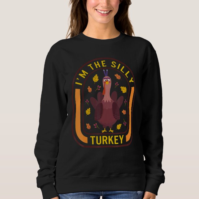 I'm The Silly Turkey Thanksgiving Turkey  Dinner   Sweatshirt (Front)
