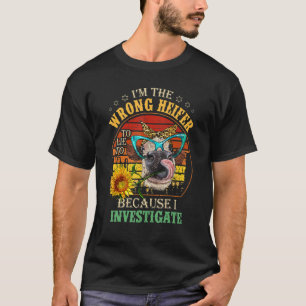 I'm The Wrong Heifer To Lie To Because I Investiga T-Shirt