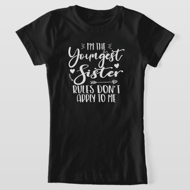I'm The Youngest Sister Rules Don't Apply To Me T-Shirt (Laydown)