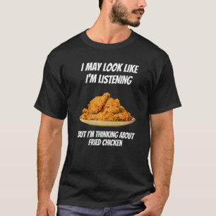 I'm Thinking About Fried Chicken I'm Not Listenin T-Shirt